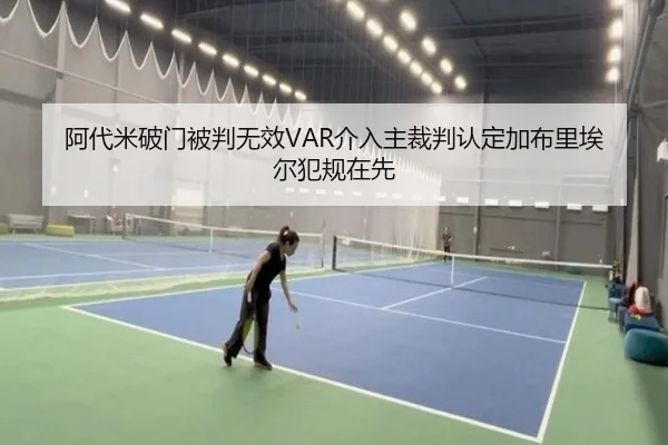 阿代米破门被判无效VAR介入主裁判认定加布里埃尔犯规在先