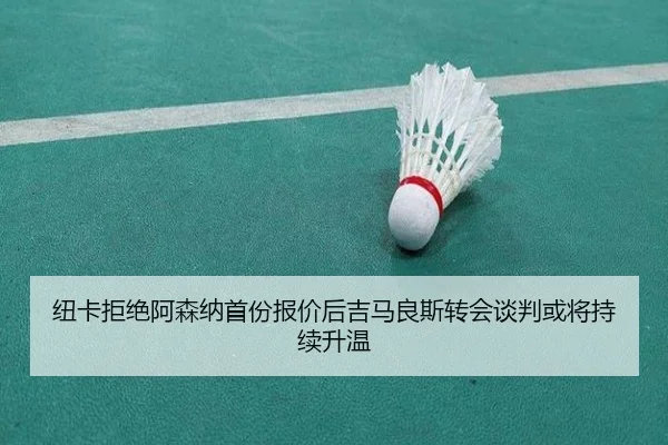 纽卡拒绝阿森纳首份报价后吉马良斯转会谈判或将持续升温