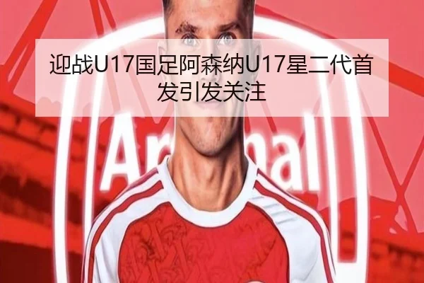 迎战U17国足阿森纳U17星二代首发引发关注